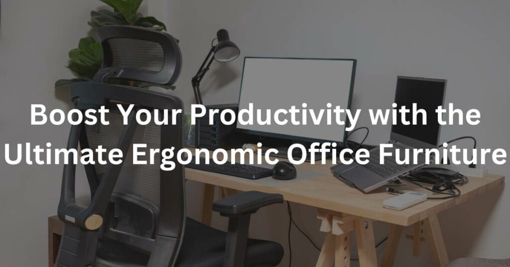 Boost Your Productivity with the Ultimate Ergonomic Office Furniture